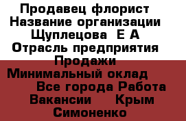 Продавец флорист › Название организации ­ Щуплецова  Е.А › Отрасль предприятия ­ Продажи › Минимальный оклад ­ 10 000 - Все города Работа » Вакансии   . Крым,Симоненко